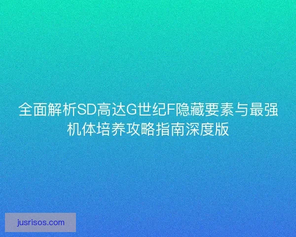 全面解析SD高达G世纪F隐藏要素与最强机体培养攻略指南深度版