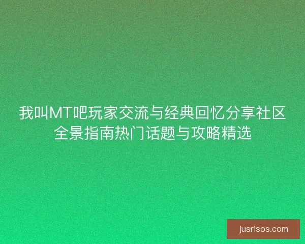 我叫MT吧玩家交流与经典回忆分享社区全景指南热门话题与攻略精选