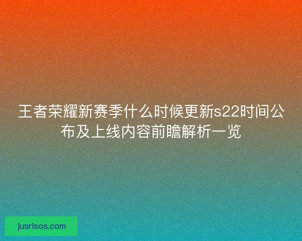王者荣耀新赛季什么时候更新s22时间公布及上线内容前瞻解析一览