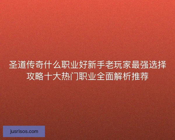 圣道传奇什么职业好新手老玩家最强选择攻略十大热门职业全面解析推荐