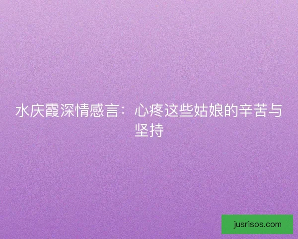 水庆霞深情感言：心疼这些姑娘的辛苦与坚持