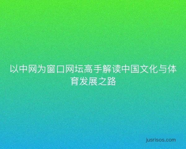 以中网为窗口网坛高手解读中国文化与体育发展之路