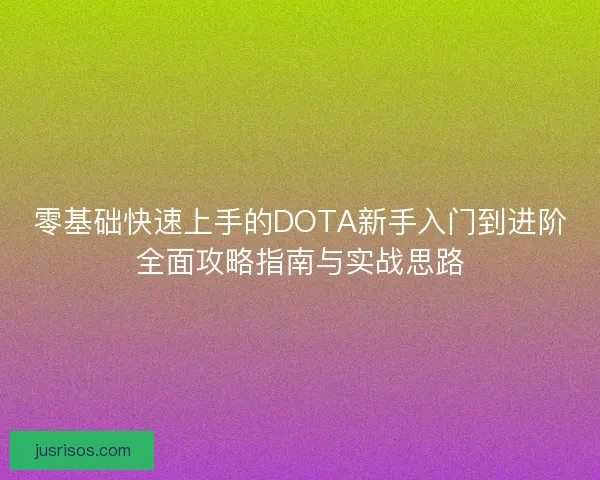 零基础快速上手的DOTA新手入门到进阶全面攻略指南与实战思路 零基础快速上手的DOTA新手入门到进阶全面攻略指南与实战思路